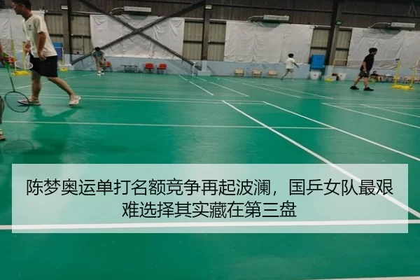 陈梦奥运单打名额竞争再起波澜，国乒女队最艰难选择其实藏在第三盘